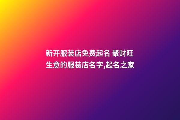 新开服装店免费起名 聚财旺生意的服装店名字,起名之家-第1张-店铺起名-玄机派